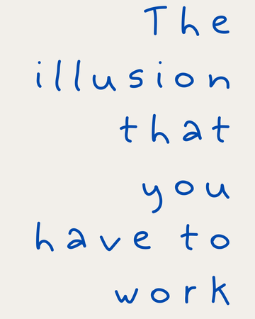 The illusion that you have to work
